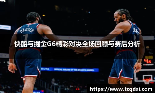 快船与掘金G6精彩对决全场回顾与赛后分析
