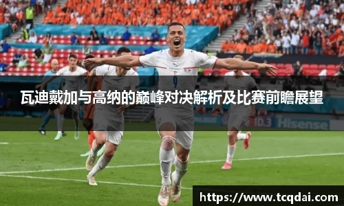 瓦迪戴加与高纳的巅峰对决解析及比赛前瞻展望