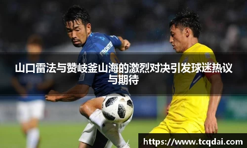 山口雷法与赞岐釜山海的激烈对决引发球迷热议与期待